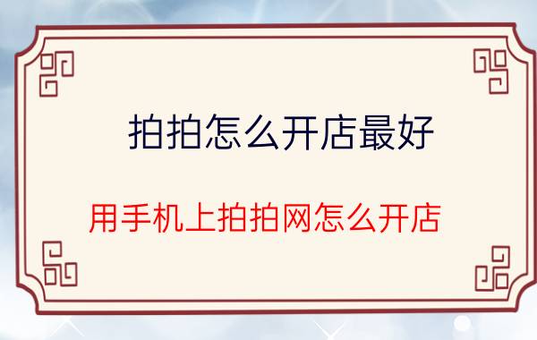 拍拍怎么开店最好 用手机上拍拍网怎么开店？